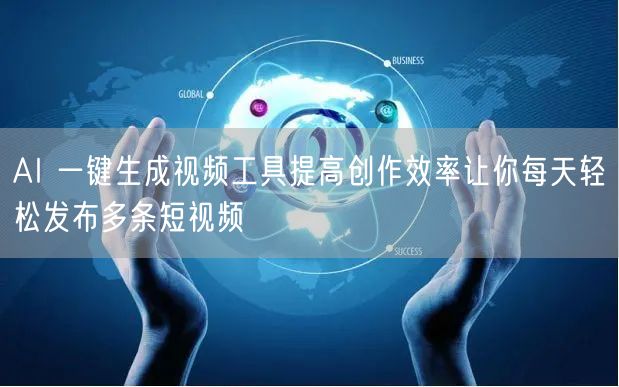 AI 一键生成视频工具提高创作效率让你每天轻松发布多条短视频