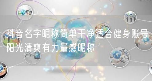 抖音名字昵称简单干净适合健身账号阳光清爽有力量感昵称