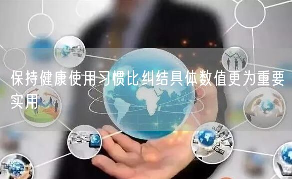 保持健康使用习惯比纠结具体数值更为重要实用