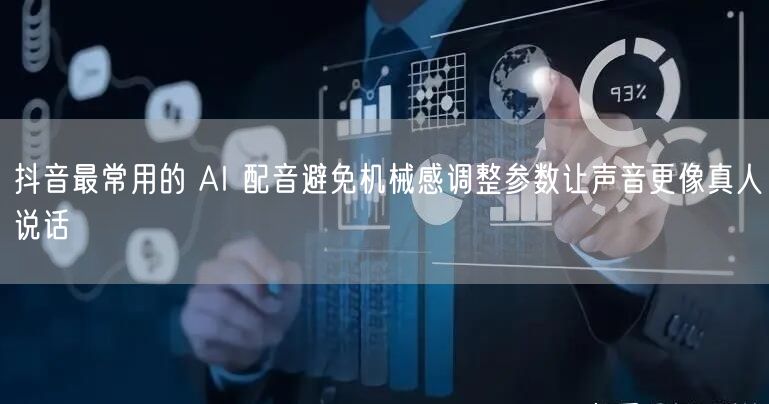 抖音最常用的 AI 配音避免机械感调整参数让声音更像真人说话