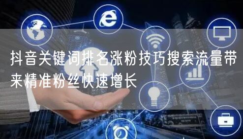 抖音关键词排名涨粉技巧搜索流量带来精准粉丝快速增长