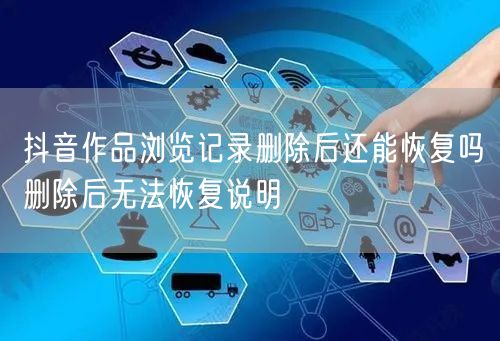 抖音作品浏览记录删除后还能恢复吗删除后无法恢复说明