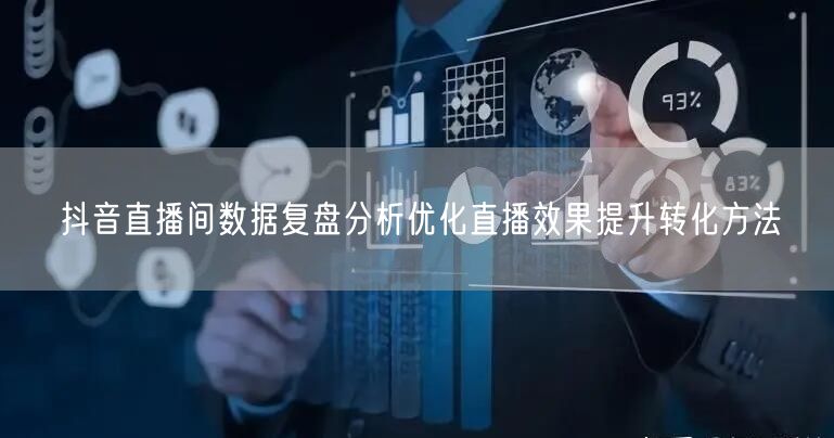 抖音直播间数据复盘分析优化直播效果提升转化方法