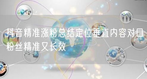 抖音精准涨粉总结定位垂直内容对口粉丝精准又长效