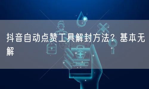 抖音自动点赞工具解封方法？基本无解