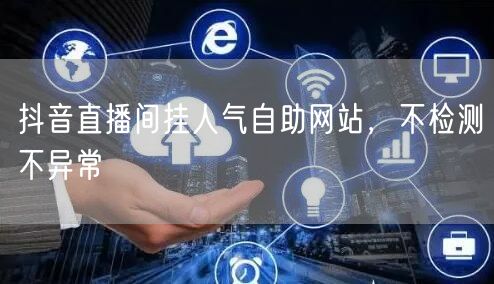 抖音直播间挂人气自助网站，不检测不异常