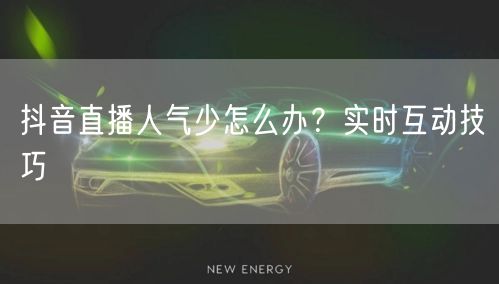 抖音直播人气少怎么办？实时互动技巧