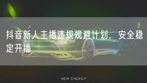 抖音新人主播违规规避计划，安全稳定开播