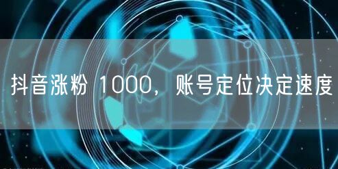 抖音涨粉 1000，账号定位决定速度