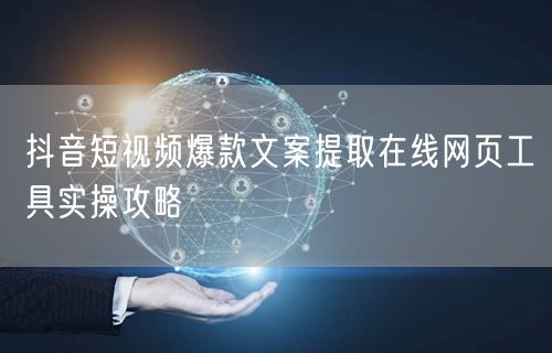 抖音短视频爆款文案提取在线网页工具实操攻略