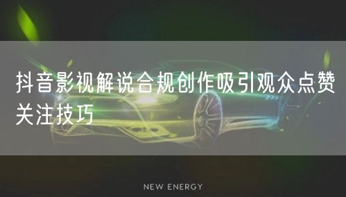 抖音影视解说合规创作吸引观众点赞关注技巧