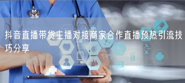 抖音直播带货主播对接商家合作直播预热引流技巧分享