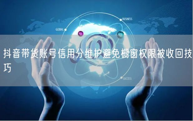 抖音带货账号信用分维护避免橱窗权限被收回技巧