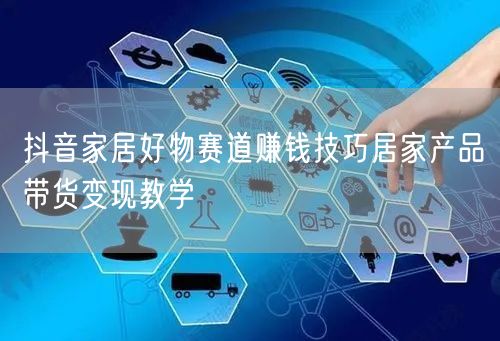 抖音家居好物赛道赚钱技巧居家产品带货变现教学