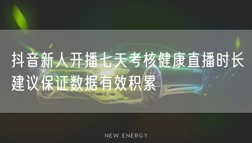 抖音新人开播七天考核健康直播时长建议保证数据有效积累