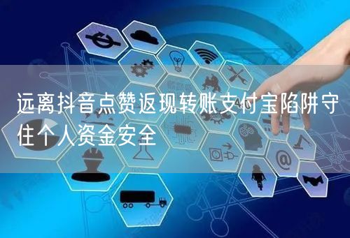 远离抖音点赞返现转账支付宝陷阱守住个人资金安全