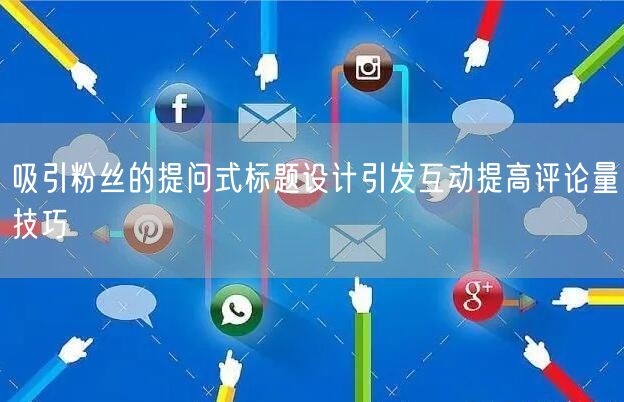 吸引粉丝的提问式标题设计引发互动提高评论量技巧