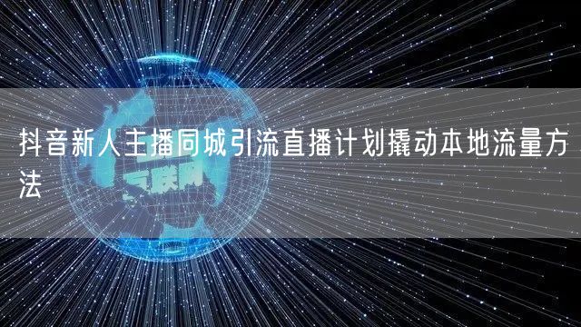 抖音新人主播同城引流直播计划撬动本地流量方法