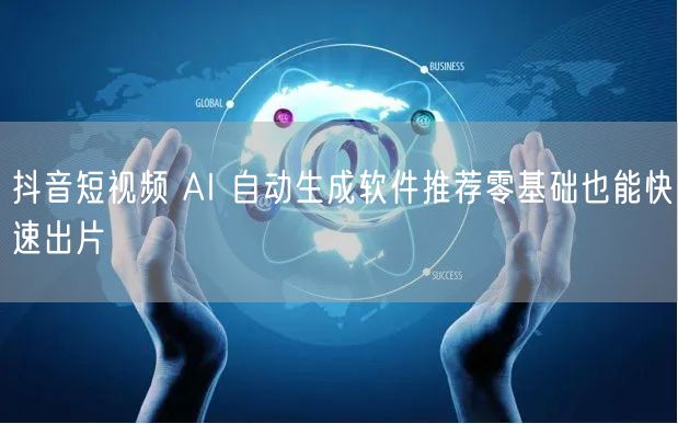 抖音短视频 AI 自动生成软件推荐零基础也能快速出片