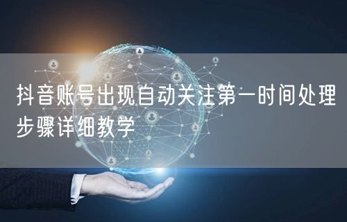 抖音账号出现自动关注第一时间处理步骤详细教学