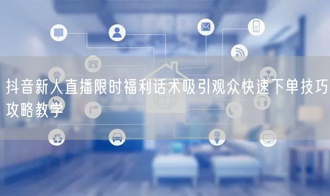 抖音新人直播限时福利话术吸引观众快速下单技巧攻略教学
