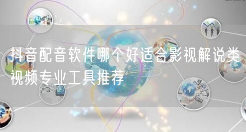 抖音配音软件哪个好适合影视解说类视频专业工具推荐