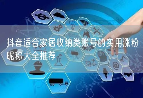 抖音适合家居收纳类账号的实用涨粉昵称大全推荐