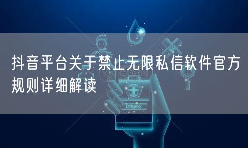 抖音平台关于禁止无限私信软件官方规则详细解读