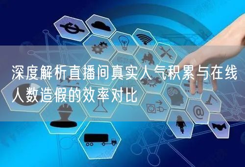 深度解析直播间真实人气积累与在线人数造假的效率对比