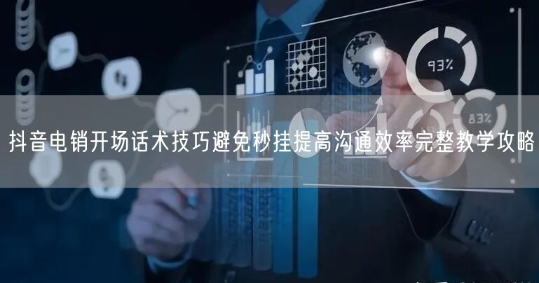 抖音电销开场话术技巧避免秒挂提高沟通效率完整教学攻略