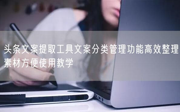 头条文案提取工具文案分类管理功能高效整理素材方便使用教学