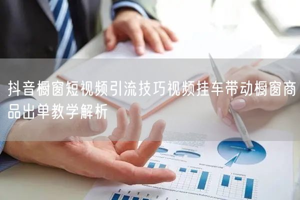 抖音橱窗短视频引流技巧视频挂车带动橱窗商品出单教学解析