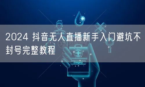 2024 抖音无人直播新手入门避坑不封号完整教程