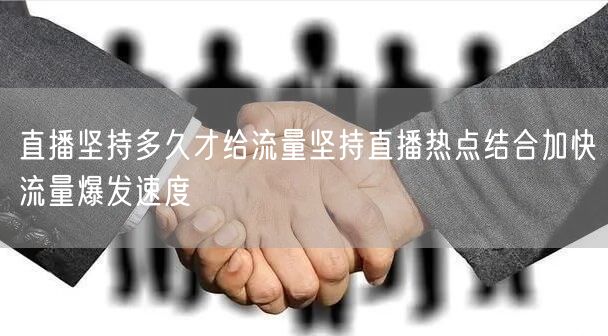 直播坚持多久才给流量坚持直播热点结合加快流量爆发速度