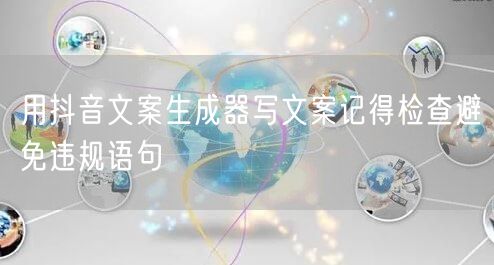 用抖音文案生成器写文案记得检查避免违规语句