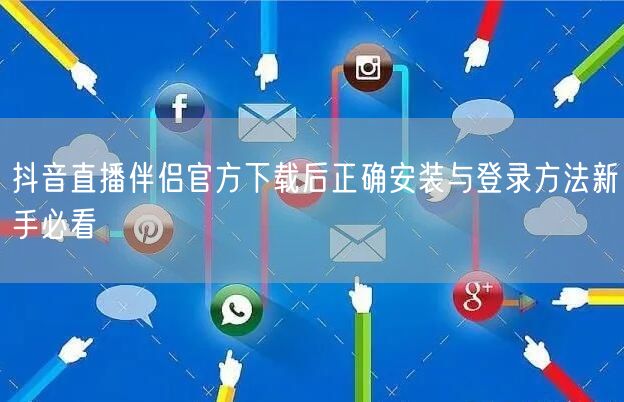抖音直播伴侣官方下载后正确安装与登录方法新手必看