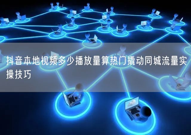 抖音本地视频多少播放量算热门撬动同城流量实操技巧