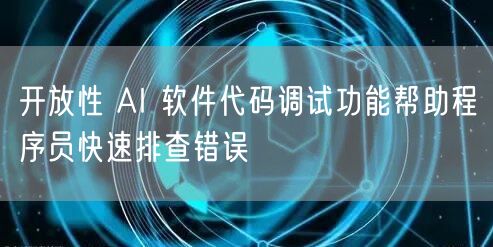 开放性 AI 软件代码调试功能帮助程序员快速排查错误