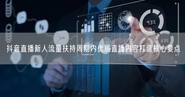 抖音直播新人流量扶持周期内优质直播内容打造核心要点