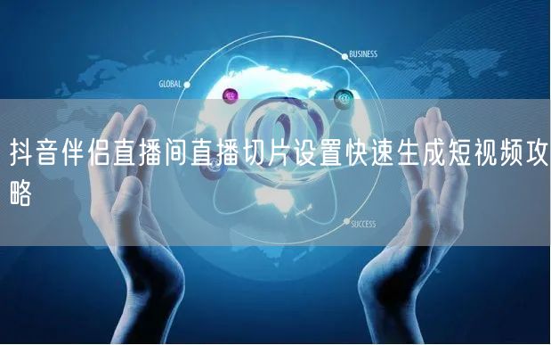 抖音伴侣直播间直播切片设置快速生成短视频攻略