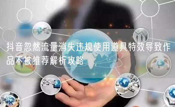 抖音忽然流量消失违规使用道具特效导致作品不被推荐解析攻略