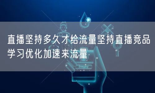 直播坚持多久才给流量坚持直播竞品学习优化加速来流量