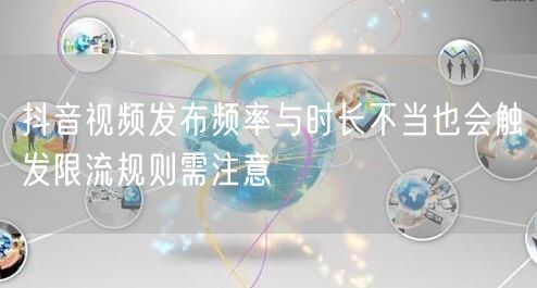 抖音视频发布频率与时长不当也会触发限流规则需注意