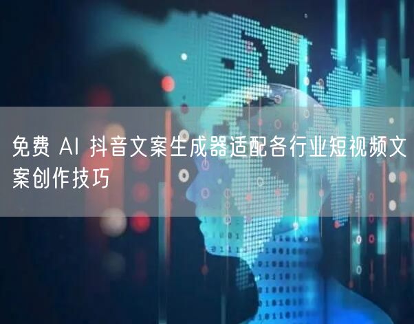 免费 AI 抖音文案生成器适配各行业短视频文案创作技巧