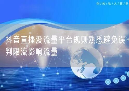 抖音直播没流量平台规则熟悉避免误判限流影响流量