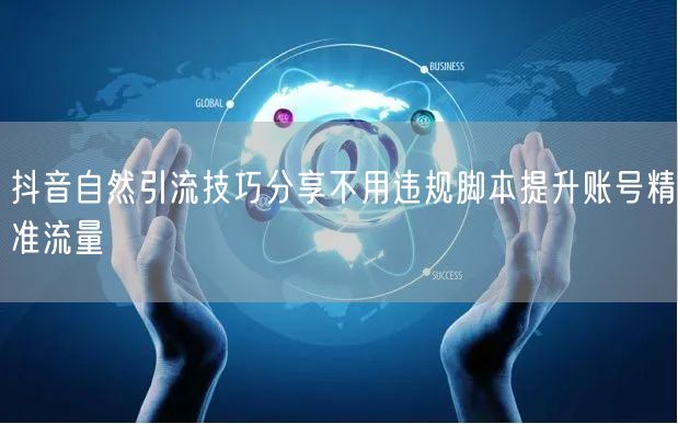 抖音自然引流技巧分享不用违规脚本提升账号精准流量