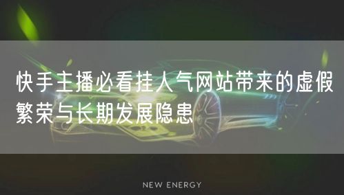 快手主播必看挂人气网站带来的虚假繁荣与长期发展隐患
