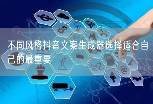 不同风格抖音文案生成器选择适合自己的最重要