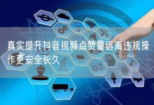 真实提升抖音视频点赞量远离违规操作更安全长久