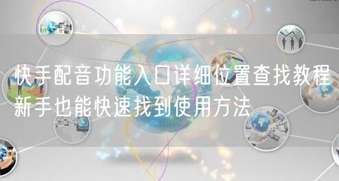 快手配音功能入口详细位置查找教程新手也能快速找到使用方法